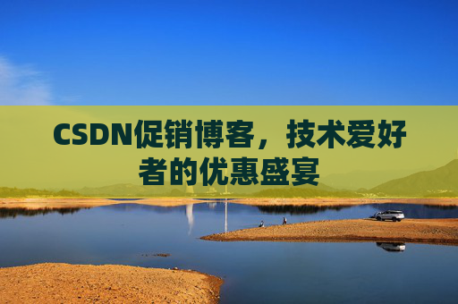 CSDN促销博客，技术爱好者的优惠盛宴